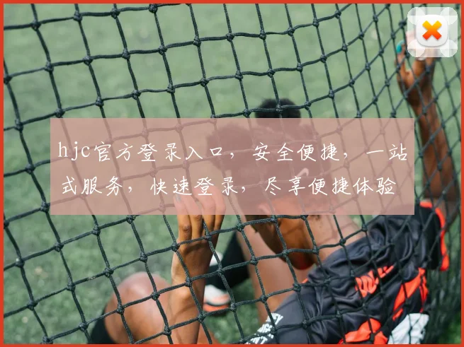 hjc官方登录入口，安全便捷，一站式服务，快速登录，尽享便捷体验，不容错过