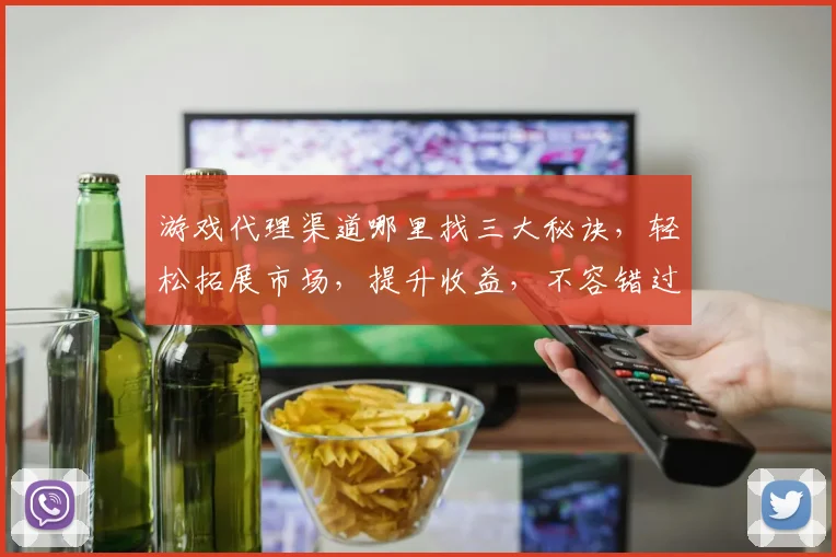 游戏代理渠道哪里找三大秘诀，轻松拓展市场，提升收益，不容错过，快来了解