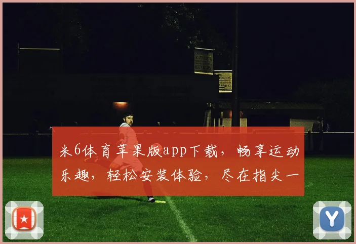 米6体育苹果版app下载，畅享运动乐趣，轻松安装体验，尽在指尖一触，快来下载吧