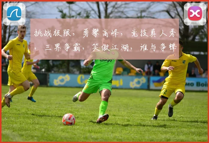 挑战极限，勇攀高峰，竞技真人秀，三界争霸，笑傲江湖，谁与争锋，