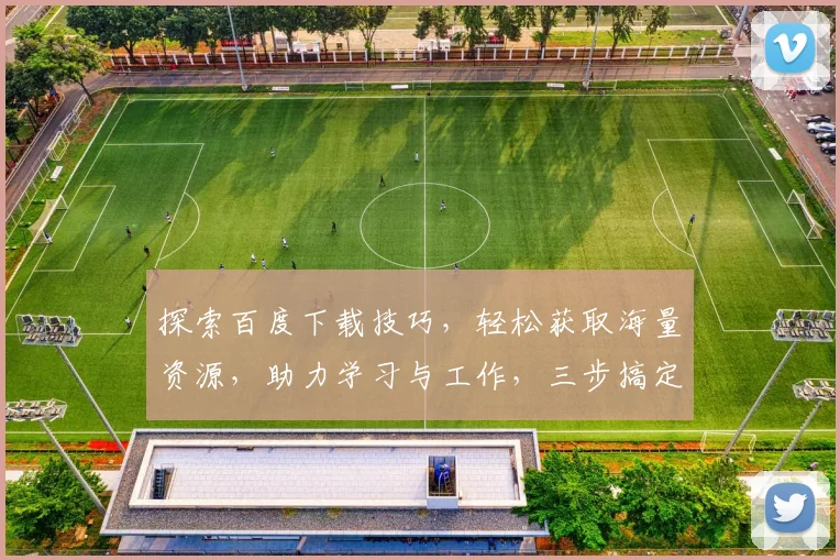 探索百度下载技巧，轻松获取海量资源，助力学习与工作，三步搞定