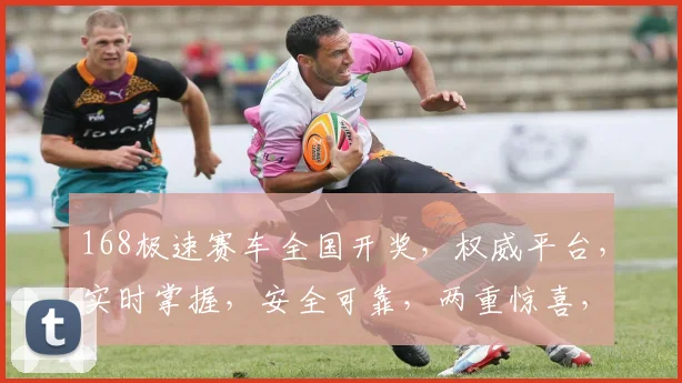 168极速赛车全国开奖，权威平台，实时掌握，安全可靠，两重惊喜，不容错过