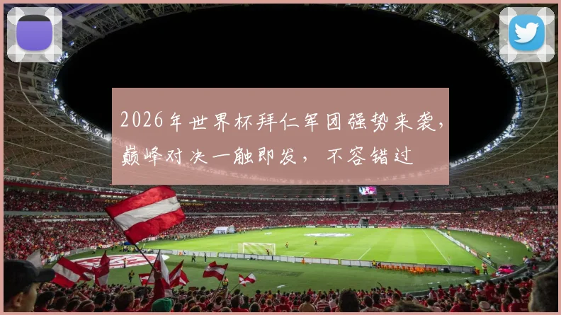 2026年世界杯拜仁军团强势来袭，巅峰对决一触即发，不容错过