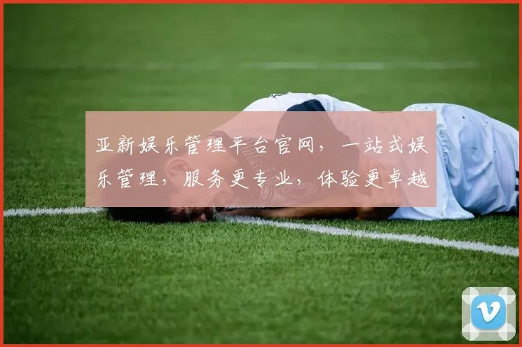 亚新娱乐管理平台官网，一站式娱乐管理，服务更专业，体验更卓越，行业首选