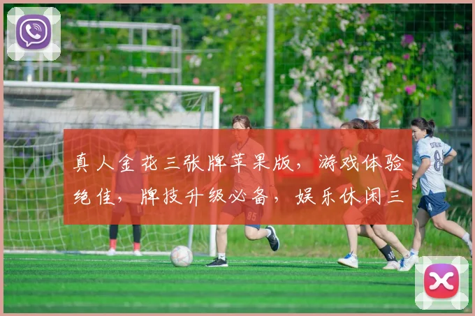 真人金花三张牌苹果版，游戏体验绝佳，牌技升级必备，娱乐休闲三重奏