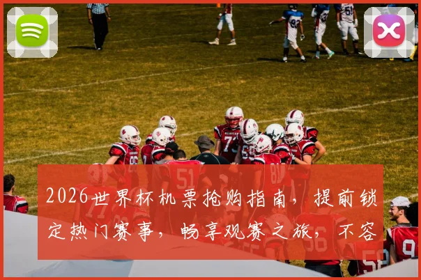 2026世界杯机票抢购指南，提前锁定热门赛事，畅享观赛之旅，不容错过