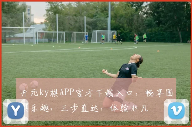 开元ky棋APP官方下载入口，畅享围棋乐趣，三步直达，体验非凡