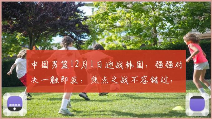 中国男篮12月1日迎战韩国，强强对决一触即发，焦点之战不容错过，悬念重重