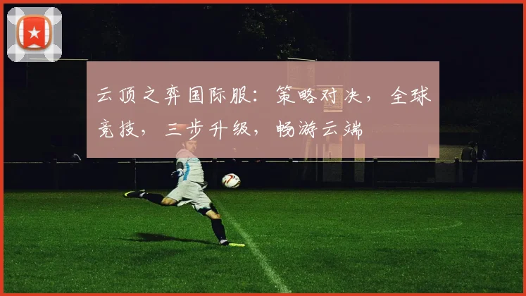 云顶之弈国际服：策略对决，全球竞技，三步升级，畅游云端